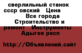 сверлильный станок. ссср-овский › Цена ­ 8 000 - Все города Строительство и ремонт » Инструменты   . Адыгея респ.